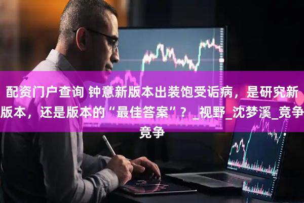 配资门户查询 钟意新版本出装饱受诟病，是研究新版本，还是版本的“最佳答案”？_视野_沈梦溪_竞争
