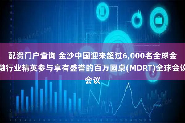 配资门户查询 金沙中国迎来超过6,000名全球金融行业精英参与享有盛誉的百万圆桌(MDRT)全球会议